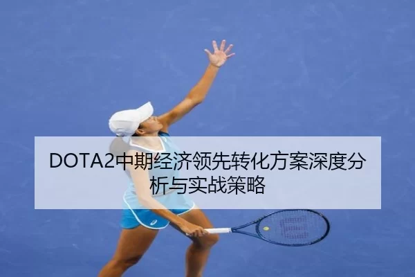 DOTA2中期经济领先转化方案深度分析与实战策略
